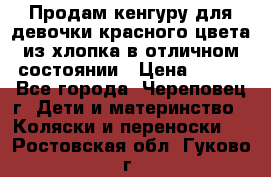 Продам кенгуру для девочки красного цвета из хлопка в отличном состоянии › Цена ­ 500 - Все города, Череповец г. Дети и материнство » Коляски и переноски   . Ростовская обл.,Гуково г.